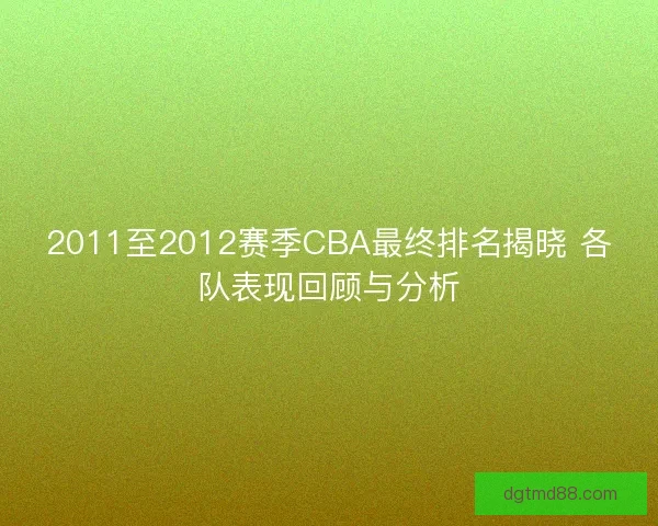 2011至2012赛季CBA最终排名揭晓 各队表现回顾与分析